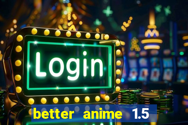 better anime 1.5 apk download